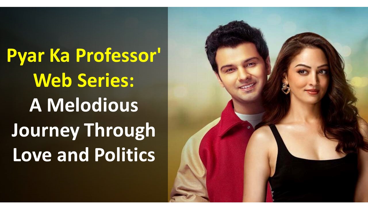 Pyar Ka Professor’ Web Series: A Melodious Journey Through Love and Politics